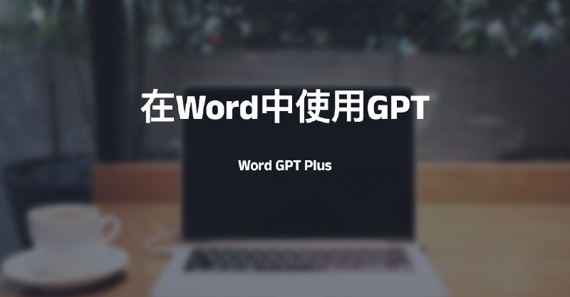 #AIWord GPT Plus-在Word中使用GPT简介Word GPT Plus 是一个集成了 chatGPT 模型的 Word 插件