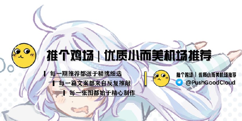 ▎推个鸡场｜优质小而美机场推荐来给大家推荐机场的噜 欢迎订阅关注频道：  @PushGoodCloud详细的描述细致的价格图贴心的建议全面的测速图 不当托，不盲目推荐    总有你能看得上的机场欢迎关注，谢谢喵多元化机场推荐——All the RMB saved for you欢迎关注