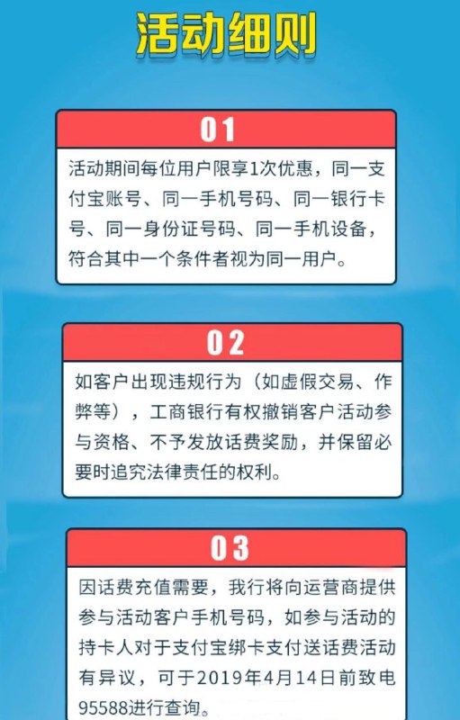 支付宝绑定工行卡获10元话费 每天10万份(截19/4/14)活动内容：打开 支付宝APP–我的–银行卡–新增绑定一张工银信用卡或工银借记卡，当日使用该绑定卡在支付宝上消费 (包含支付、转账、红包等账户资金支出交易) 超过10元，即可获得10元话费，话费奖励将于5个工作日内充值到新增绑定支付宝注册手机号码中，每天10万个名额