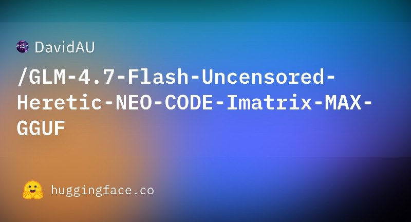 🤖 🔁 GLM-4.7 Flash Uncensored📦 本地模型 ｜ GGUF格式 ｜ 开源LLM